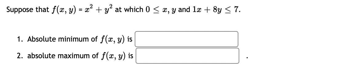 Suppose that f(x, y) = x² + y° at which 0 < x, y and 1x + 8y < 7.
1. Absolute minimum of f(x, y) is
2. absolute maximum of f(x, y) is

