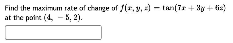 Find the maximum rate of change of f(x, y, z) = tan(7x + 3y + 6z)
at the point (4, - 5, 2).
