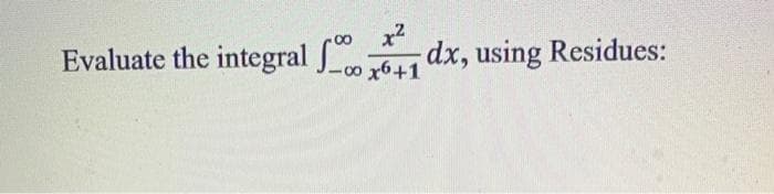 Evaluate the integral J_o x6+1
dx, using Residues:
