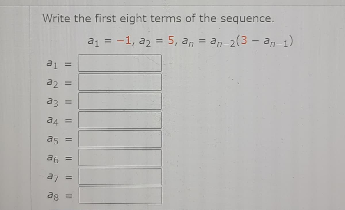 Write the first eight terms of the sequence.
a1 = -1, a2 = 5, a, = an-2(3 – an-1)
%3D
a1
a2
a3
%3D
a4
%3D
a5 =
a6
%3D
a7
%3D
a8
