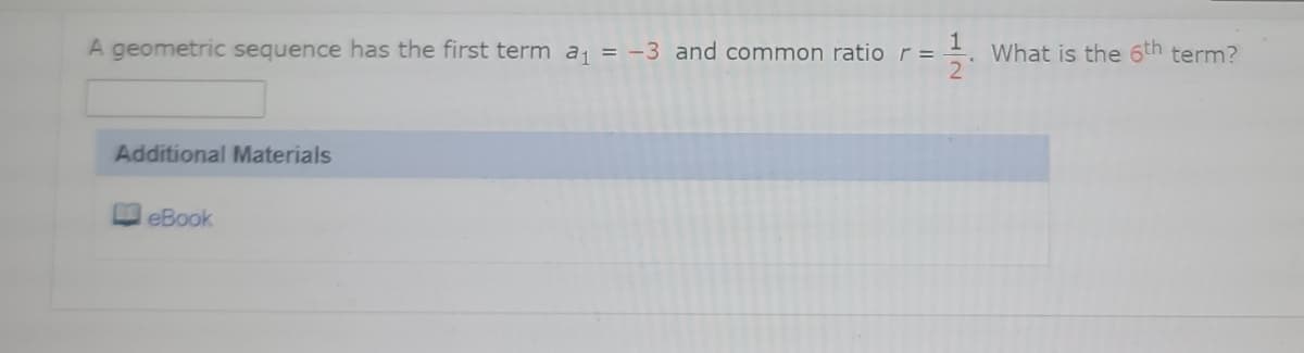 A geometric sequence has the first term a = -3 and common ratio r =
What is the 6th term?
Additional Materials
eBook
