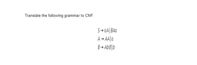 Translate the following grammar to CNF.
SaA BAQ
A+AA a
B-AbBlb