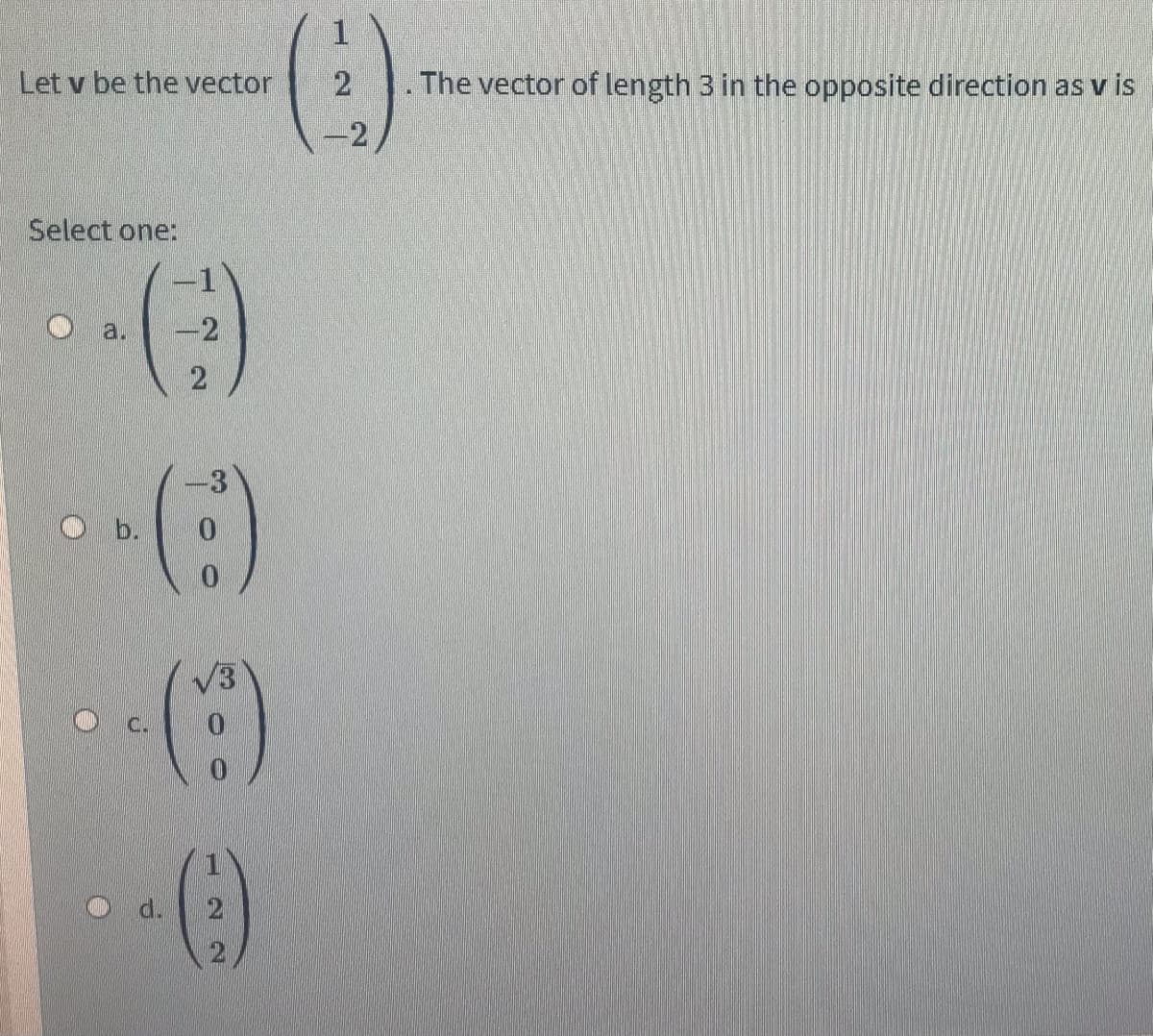 Let v be the vector
The vector of length 3 in the opposite direction as v is
-2
Select one:
a.
-2
()
d.
21
2.
