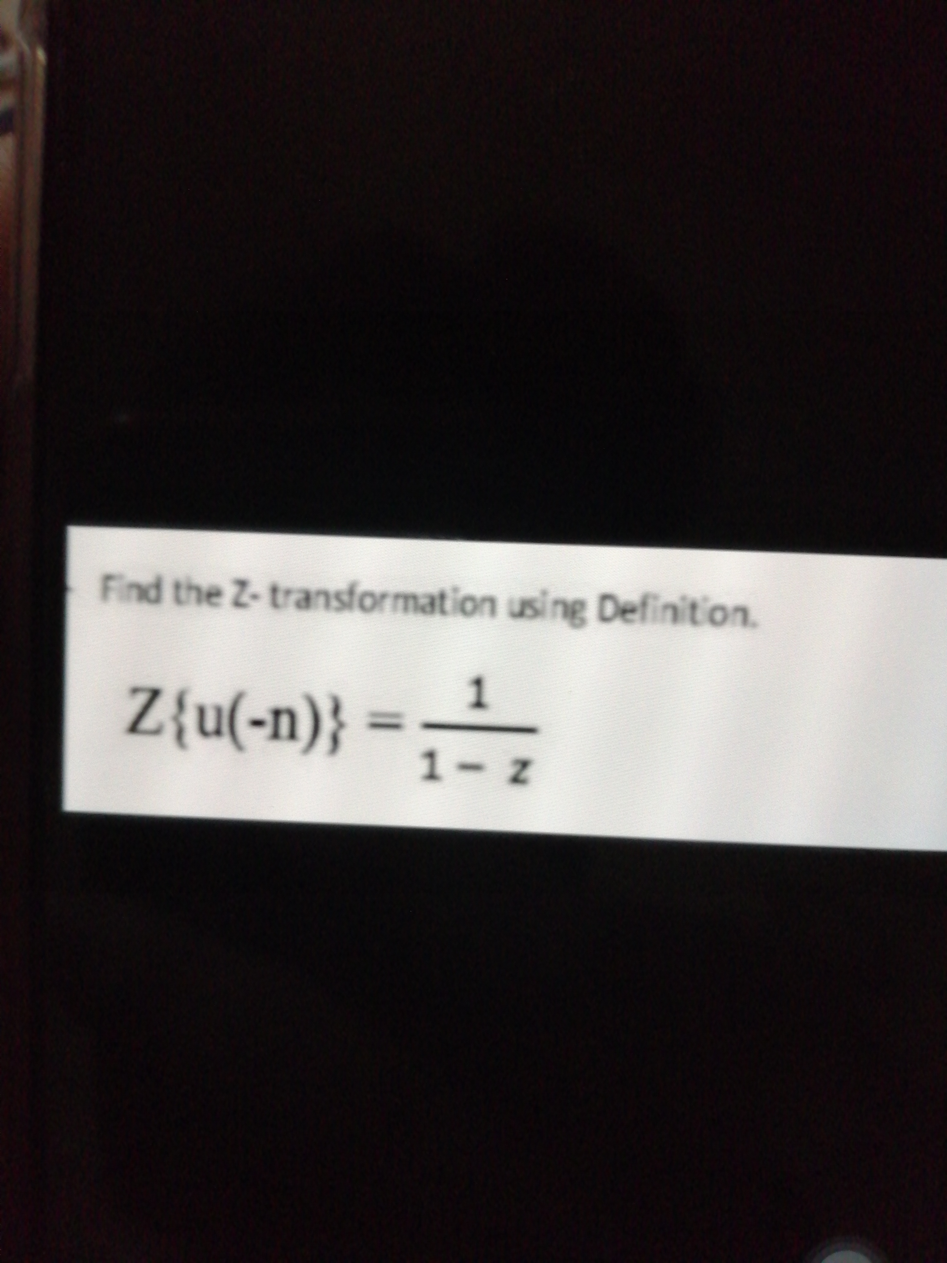 Find the Z-transformation using Definition.
Z{u(-n)} =,-
%3D
1-Z
