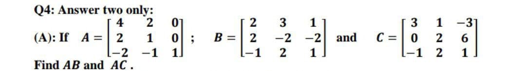 Q4: Answer two only:
4
2
(A): If A = 2
+
Find AB and AC.
01
0;
1
1-2 -1 1
2 3 1
--
2 -2 -2 and
-1 2 1
B =
C =
3
0
-1
1 -31
2
6
2
1