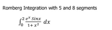 Romberg Integration with 5 and 8 segments
e* Sinx
dx
o 1+ x2
