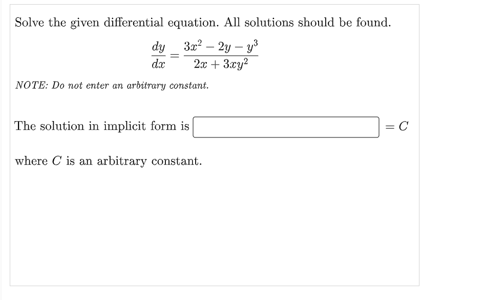Solve the given differential equation. All solutions should be found.
dy
=
3x² - 2y - y³
2x + 3xy²
dx
NOTE: Do not enter an arbitrary constant.
The solution in implicit form is
= C
where C is an arbitrary constant.