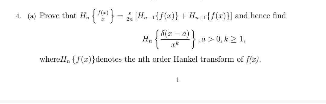4. (a) Prove that H,{ = [Hn-1{f(x)}+ Hn+1{f(x)}] and hence find
8(x
Hn
, a > 0, k > 1,
whereH, {f(x)}denotes the nth order Hankel transform of f(x).
1
