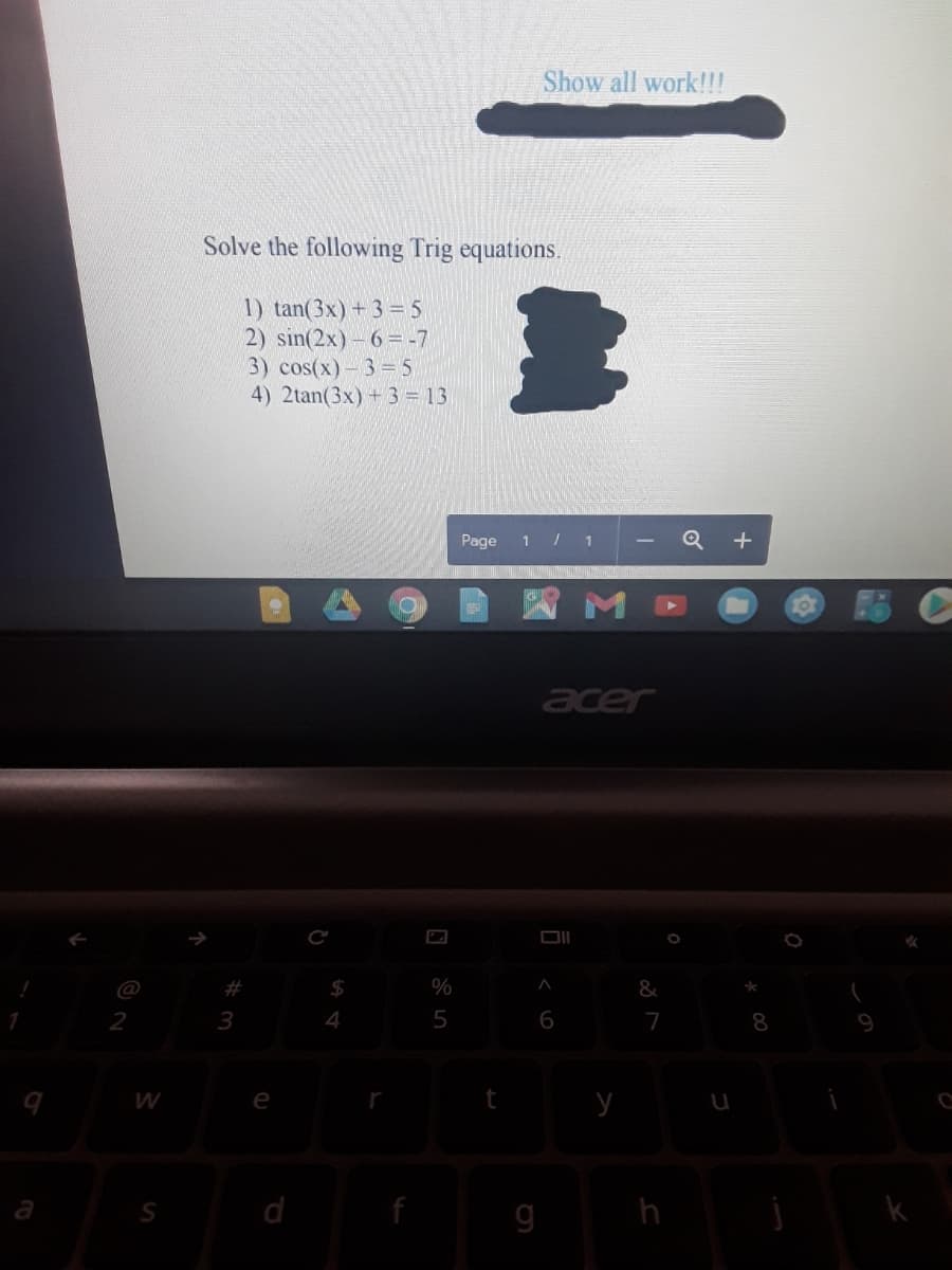 Show all work!!!
Solve the following Trig equations.
1) tan(3x) +3= 5
2) sin(2x)-6= -7
3) cos(x)-3= 5
4) 2tan(3x) + 3 = 13
Page
1 / 1
Q +
|
acer
#
$4
%
&
2
3
4
5
7
8
W
e
y
a
f
g
h
