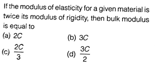 If the modulus of elasticity for a given material is
twice its modulus of rigidity, then bulk modulus
is equal to
(a) 2C
(6) 3С
20
(c) 3
3C
(d)
2
-
