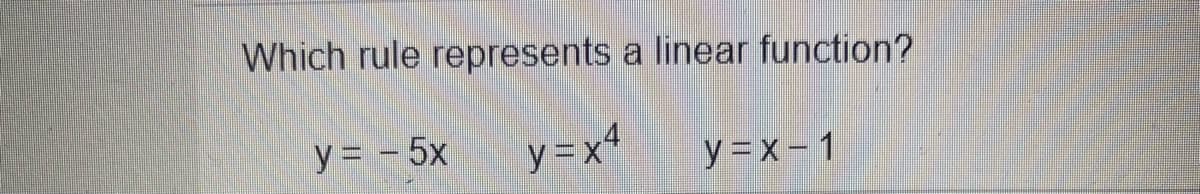 Which rule represents a linear function?
y = - 5x
y =x4
y=x-1
