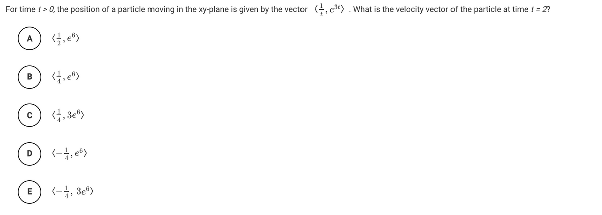 For time t> 0, the position of a particle moving in the xy-plane is given by the vector (, e3t) . What is the velocity vector of the particle at time t = 2?
E) (-, 3e">
