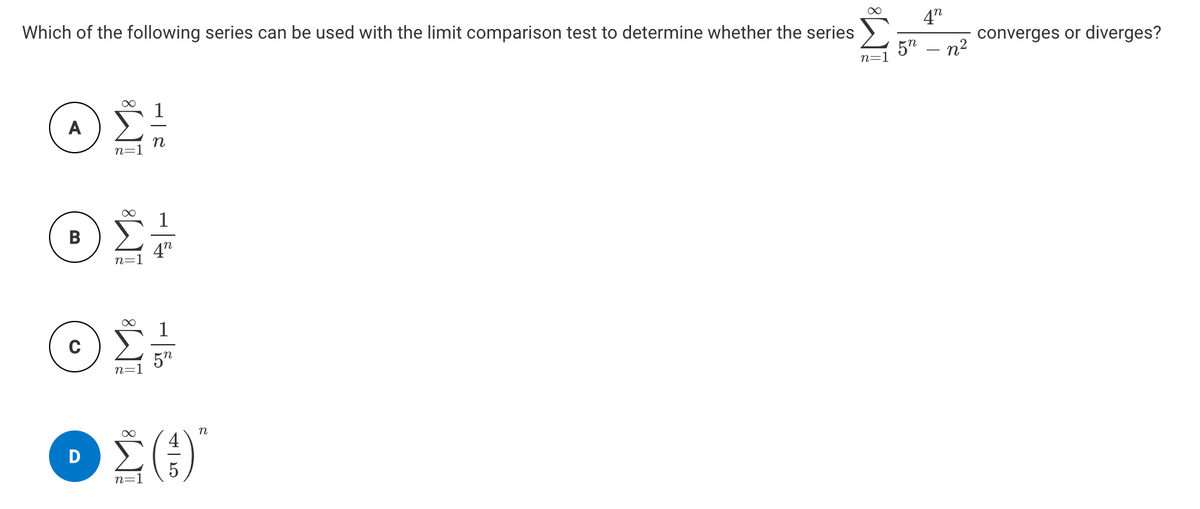 4"
Which of the following series can be used with the limit comparison test to determine whether the series
5"
converges or diverges?
n2
A
n=]
1
4"
n=1
1
5"
n=1
n
n=1
IM:
IM:
IM:
