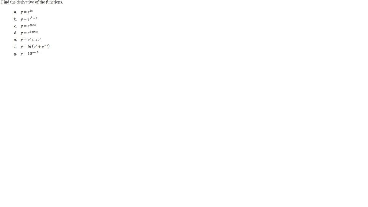 Find the derivative of the functions.
a. y= e5x
b. y= e*-3
C. y= ecos x
d. y = e2 sin x
e.
y = e* sin e*
f. y= In (e* + e*)
g. y = 10cos 2x
