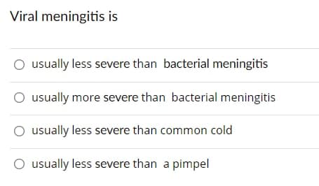 Viral meningitis is
usually less severe than bacterial meningitis
usually more severe than bacterial meningitis
usually less severe than common cold
O usually less severe than a pimpel
