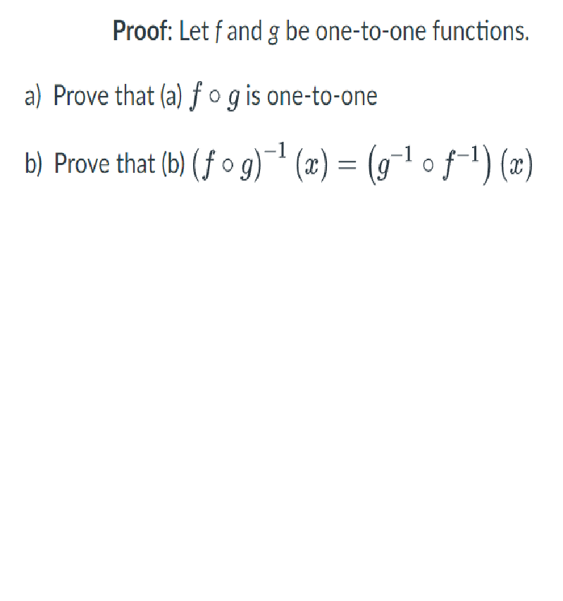 Proof: Let f and g be one-to-one functions.
a) Prove that (a) fog is one-to-one
b) Prove that (b) (fog)-¹(x) = (g¯¹ of¯¹) (x)