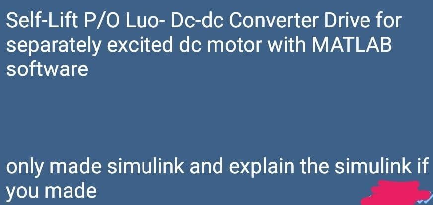 Self-Lift P/O Luo- Dc-dc Converter Drive for
separately excited dc motor with MATLAB
software
only made simulink and explain the simulink if
you made
