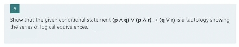 Show that the given conditional statement (p ^ q) v (p^r) → (qv r) is a tautology showing
the series of logical equivalences.