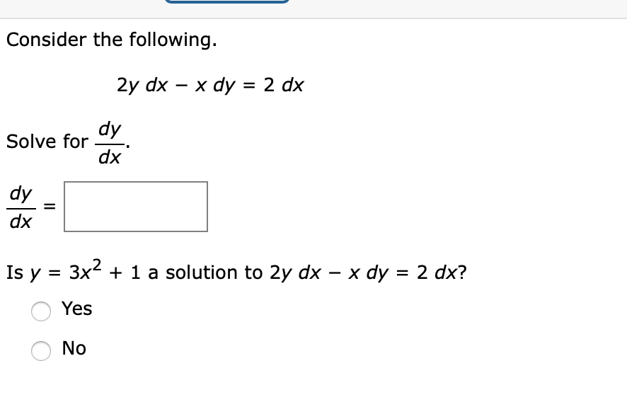Consider the following.
2y dx — х dy %3D2 dx
dy
Solve for
dx
dy
dx
Is y = 3x2 + 1 a solution to 2y dx x dy = 2 dx?
-
Yes
No
II
