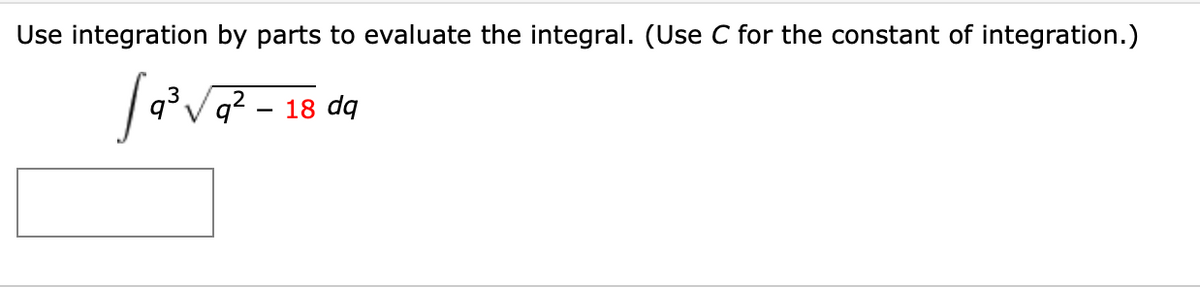 Use integration by parts to evaluate the integral. (Use C for the constant of integration.)
Vq? – 18 dq
