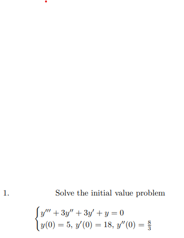 1.
Solve the initial value problem
Sy" + 3y" + 3y' + y = 0
ly(0) = 5, y'(0) = 18, y"(0) =
