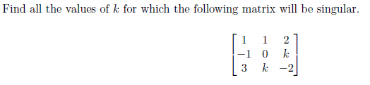 Find all the values of k for which the following matrix will be singular.
1
1
-1 0
k -2
k
3
