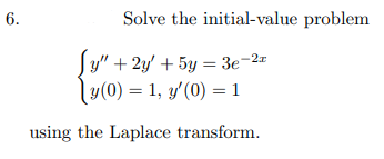 6.
Solve the initial-value problem
Sy" + 2y' + 5y = 3e-2"
ly(0) = 1, y'(0) = 1
using the Laplace transform.
