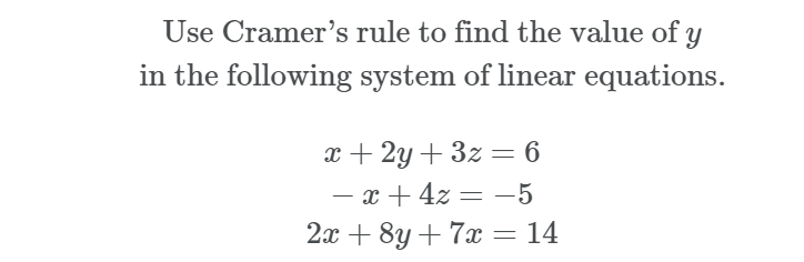 Use Cramer's rule to find the value of Y
in the following system of linear equations.
x + 2y + 3z = 6
- x + 4z = -5
2x + 8y + 7x= 14
