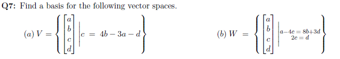 Q7: Find a basis for the following vector spaces.
a
(a) V =
4b — За — d
(b) W
a-4e = 86+3d
2e = d
