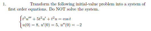 1.
Transform the following initial-value problem into a system of
first order equations. Do NOT solve the system.
Stu" + 5t²u' + t²u = cos t
|u(0) = 8, u'(0) = 5, u"(0) = -2
