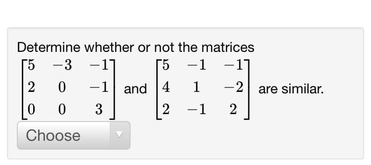 Determine whether or not the matrices
[5
-3
-11
[5
-1
-1]
-2 are similar.
2
-1
and 4
1
3
-1
2
Choose
