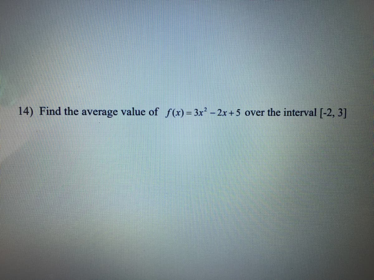 14) Find the average value of f(x) = 3x² – 2x +5
over the interval [-2, 3]
