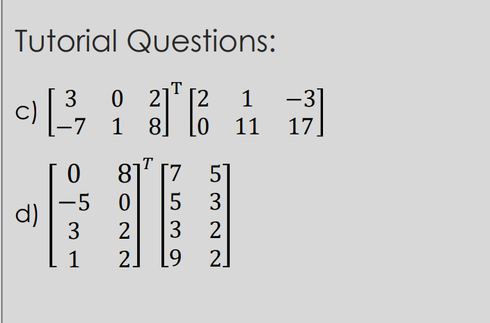 Tutorial Questions:
T
O 2]' [2
1
-3
-7 1 8]
[0 11
17]
81" [7
5]
-5 0
d)
3
3
3
2]
2] [9
2
2
1
53 O
