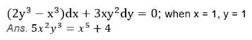 (2y3 – x³)dx + 3xy?dy = 0; when x = 1, y = 1
Ans. 5x?y3 = x5 + 4
