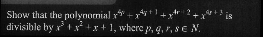 4p
Show that the polynomial x +x4q+1+x²
4r + 2
4s + 3
1S
+ x
3
divisible by x³ + x² + x + 1, where p, q, r, se N.
•