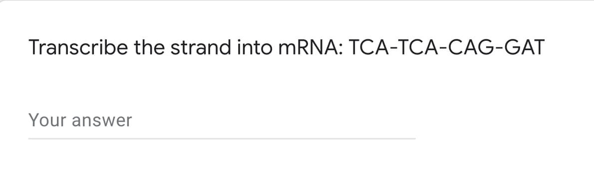 Transcribe the strand into MRNA: TCA-TCA-CAG-GAT
Your answer
