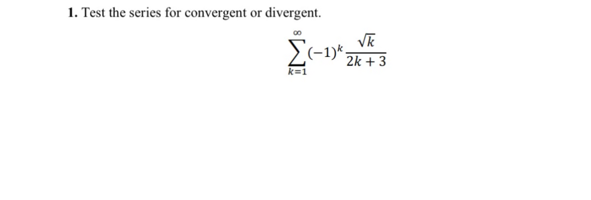 1. Test the series for convergent or divergent.
k=1
√k
(−1)k.
2k + 3