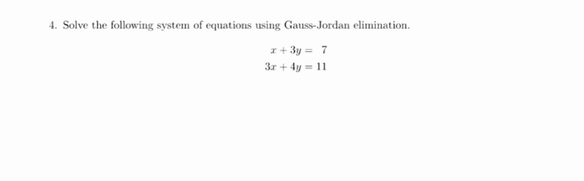 4. Solve the following system of equations using Gauss-Jordan elimination.
r + 3y = 7
3x + 4y = 11
