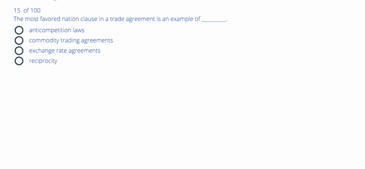15 of 100
The most favored nation clause in a trade agreement is an example of
anticompetition laws
OOOO
commodity trading agreements
exchange rate agreements
reciprocity