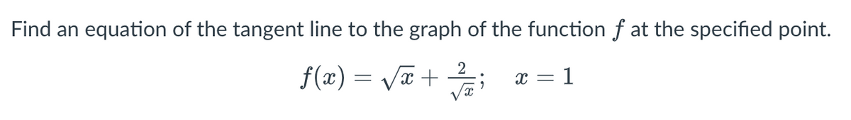 Find an equation of the tangent line to the graph of the function f at the specified point.
2
f(x)=√x + ; x = 1
x