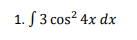 1. S 3 cos? 4x dx
