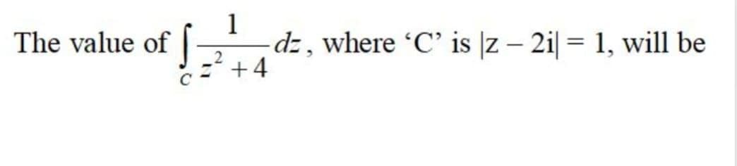 1
dz, where 'C' is |z – 2i| = 1, will be
+4
The value of |
