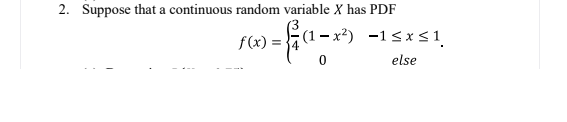 2. Suppose that a continuous random variable X has PDF
f(x) = 4
(1– x²) -1<x<1
else
