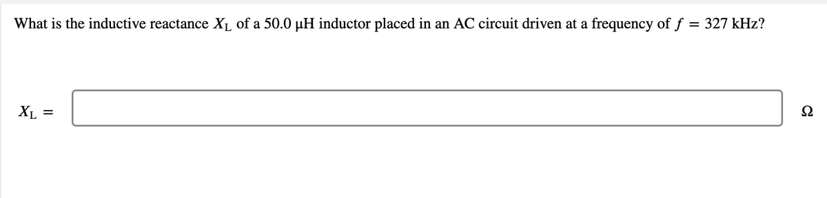 What is the inductive reactance XL of a 50.0 µH inductor placed in an AC circuit driven at a frequency of f = 327 kHz?
X =
