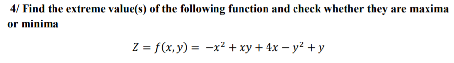 4/ Find the extreme value(s) of the following function and check whether they are maxima
or minima
Z = f(x,y) = -x² + xy + 4x – y² + y
%3D
