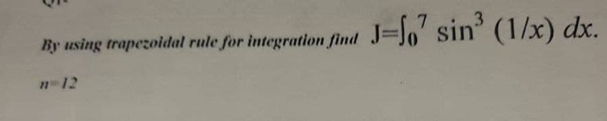 By using trapezoidal rule for integration find
J=fo" sin (1/x) dx.
n12
