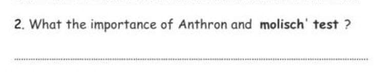 2. What the importance of Anthron and molisch' test ?
