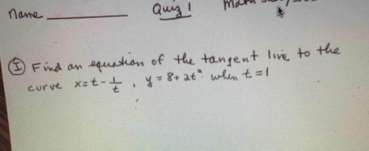 name
Quig!
Find an equkon of the tangent live to the
curve x=t-+, y- 8+at when t=1
