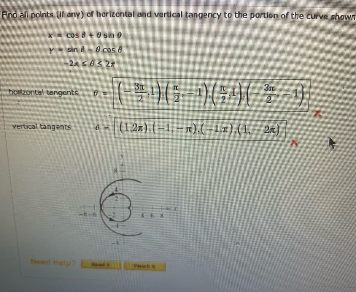 Find all points (if any) of horizontal and vertical tangency to the portlon of the curve shown
X - COs d +8 sin &
- sin 8- 0 cos 8
-2x s8s 2x
()(G-)(5)(5-)
3m
3m
hortzontal tangents
vertical tangents
* - (1,2x).(-1, x).(-1x)(1, – 2a)
-8-6
468
Need Help?
Read is
wach i
