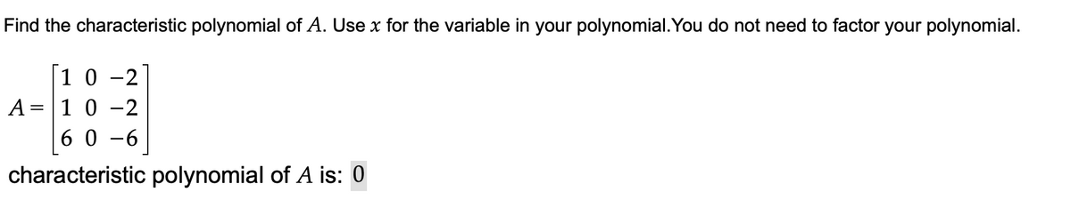 Find the characteristic polynomial of A. Use x for the variable in your polynomial. You do not need to factor your polynomial.
1 0
A =|1 0 -2
6 0 -6
-2
characteristic polynomial of A is: 0
